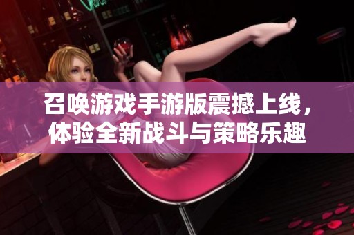 召唤游戏手游版震撼上线，体验全新战斗与策略乐趣