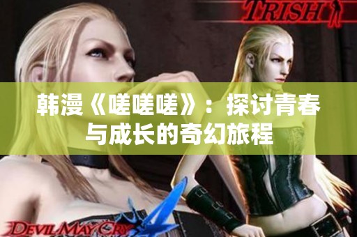 韩漫《嗟嗟嗟》：探讨青春与成长的奇幻旅程