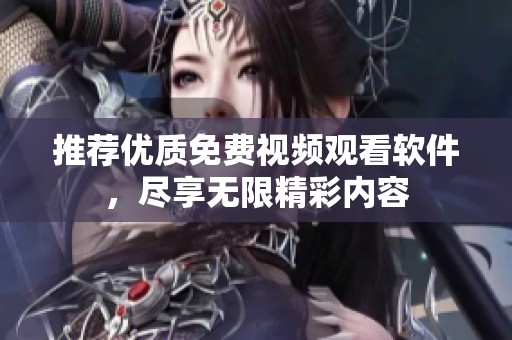 推荐优质免费视频观看软件，尽享无限精彩内容