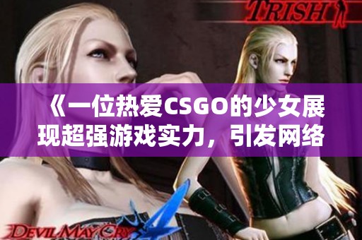 《一位热爱CSGO的少女展现超强游戏实力，引发网络热议与关注》