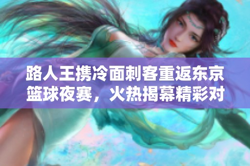路人王携冷面刺客重返东京篮球夜赛，火热揭幕精彩对决