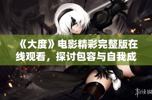 《大度》电影精彩完整版在线观看，探讨包容与自我成长的感人故事