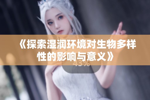 《探索湿润环境对生物多样性的影响与意义》